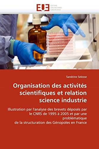 Organisation des activités scientifiques et relation science industrie: Illustration par l'analyse des brevets déposés par le CNRS de 1995 à 2005 et ... des Génopoles en France (Omn.Univ.Europ.)