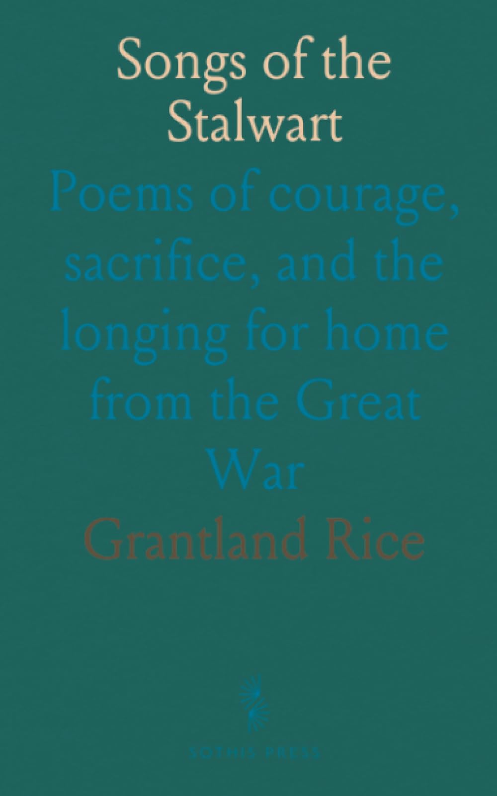 Songs of the Stalwart: Poems of courage, sacrifice, and the longing for home from the Great War