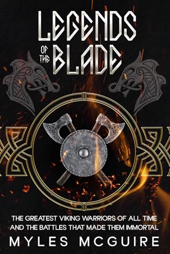Legends of the Blade: The Greatest Viking Warriors Of All Time An...