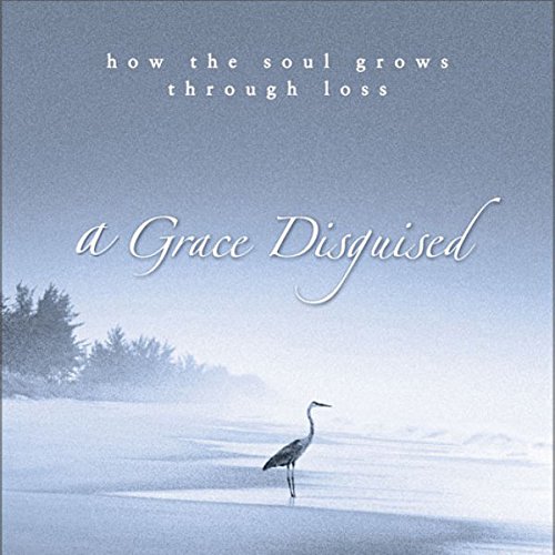 A Grace Disguised: How the Soul Grows Through Loss A Grace Disguised: How the Soul Grows Through Loss