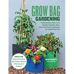 Grow Bag Gardening: The Revolutionary Way to Grow Bountiful Vegetables, Herbs, Fruits, and Flowers in Lightweight, Eco-friendly Fabric Pots – Perfect … Gardens, Balconies & Rooftops. Grow Anywhere!
