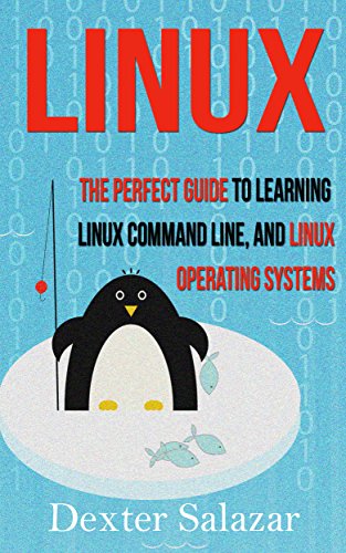 Linux: The Perfect Guide to Learning Linux Command Line, and, Operating Systems