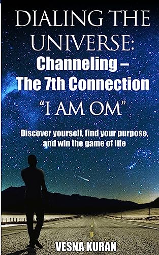 Dialing The Universe: Channeling - The 7th Connection, "I Am Om": Discover Yourself, Find Your Purpose and Win the Game of Life