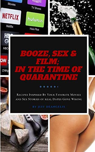 Booze, Sex & Film: In the Time of Quarantine: Recipes inspired by your favorite movies and sex stories of real dates gone wrong