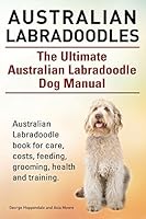 Australian Labradoodles. the Ultimate Australian Labradoodle Dog Manual. Australian Labradoodle Book for Care, Costs, Feeding, Grooming, Health and Training. 1910617253 Book Cover