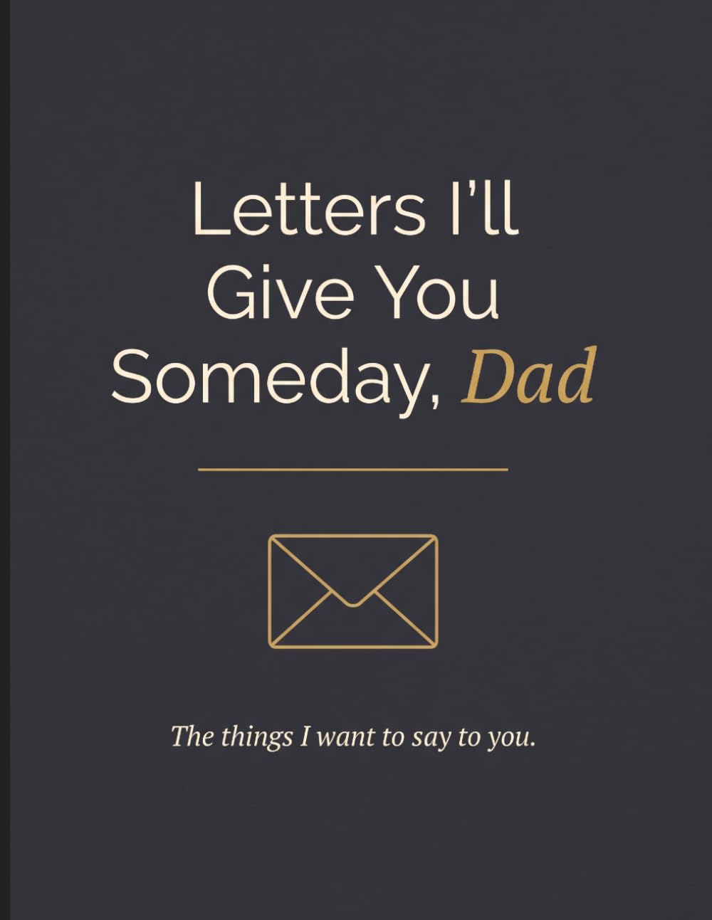 Letters I'll Give You Someday, Dad: A Guided Letter Book for Sons and Daughters to Write to Their Father, Sentimental Keepsake for Dad