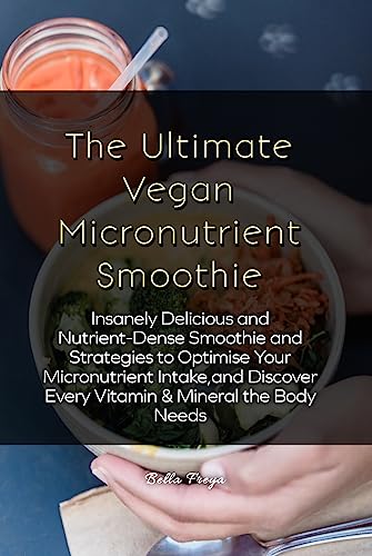 The Ultimate Vegan Micronutrient Smoothie: Insanely Delicious and Nutrient-Dense Smoothie and Strate