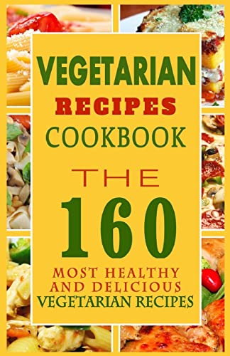 Vegetarian Recipes Cookbook: The 160 Most Healthy And Delicious Vegetarian Recipes