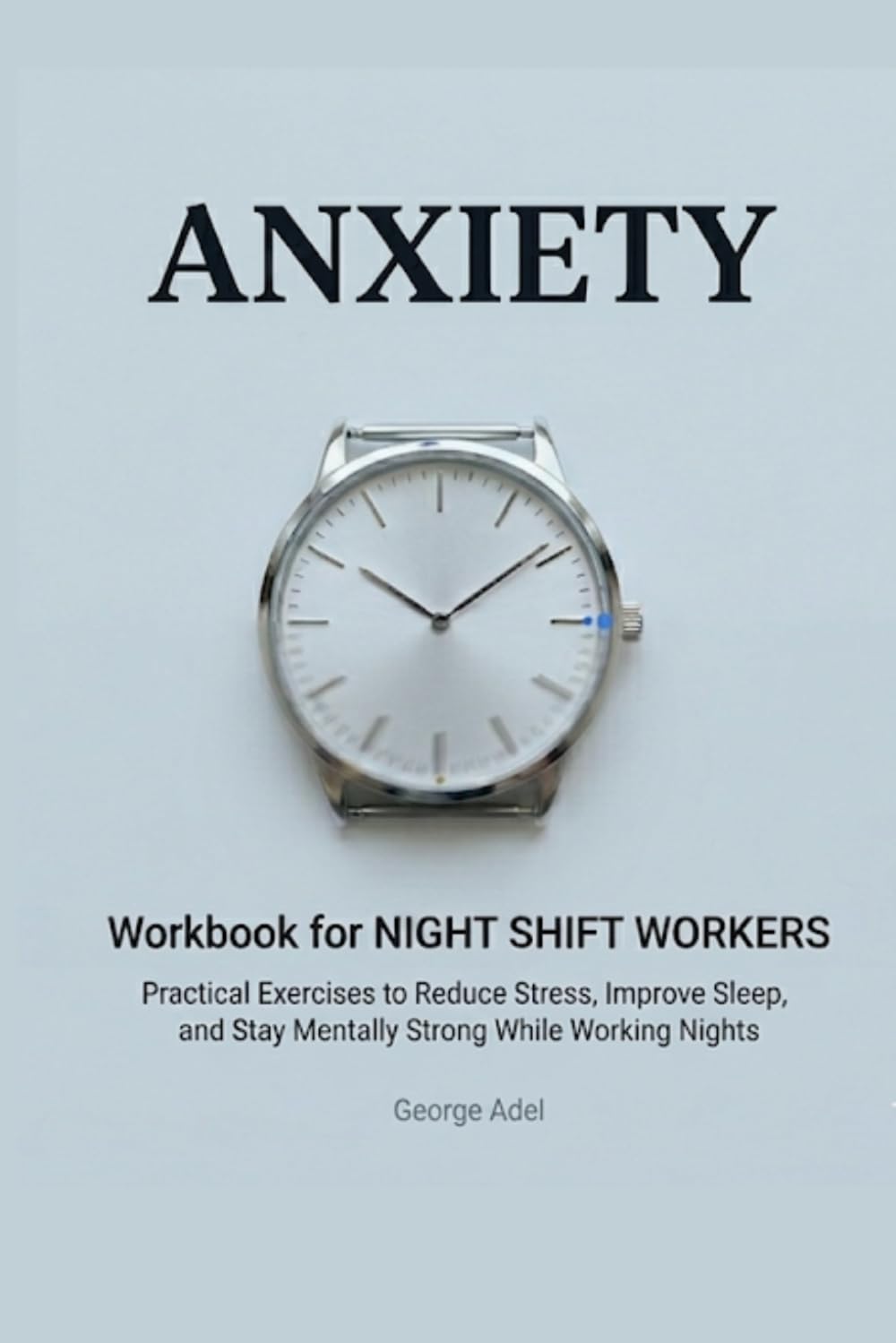 Anxiety Workbook for Night Shift Workers: Practical Exercises to Reduce Stress, Improve Sleep, and Stay Mentally Strong While Working Nights