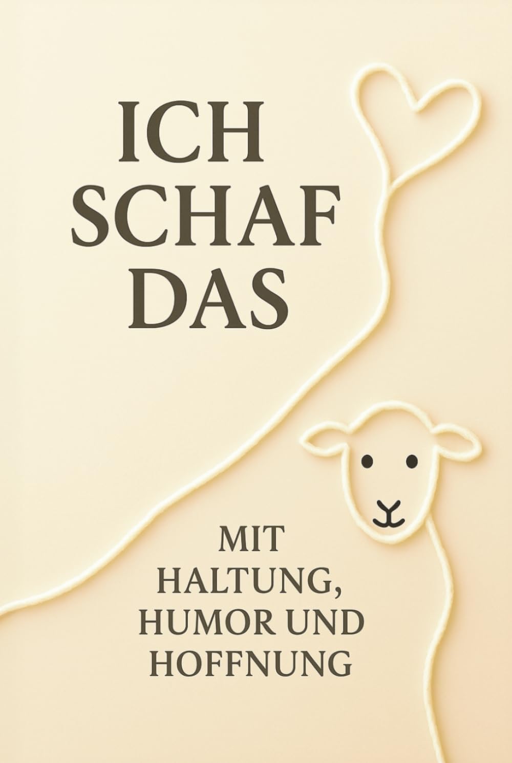Ich Schaf das - Mit Haltung, Humor und Hoffnung: Alles wird gut, vielleicht nicht heute, aber irgendwann