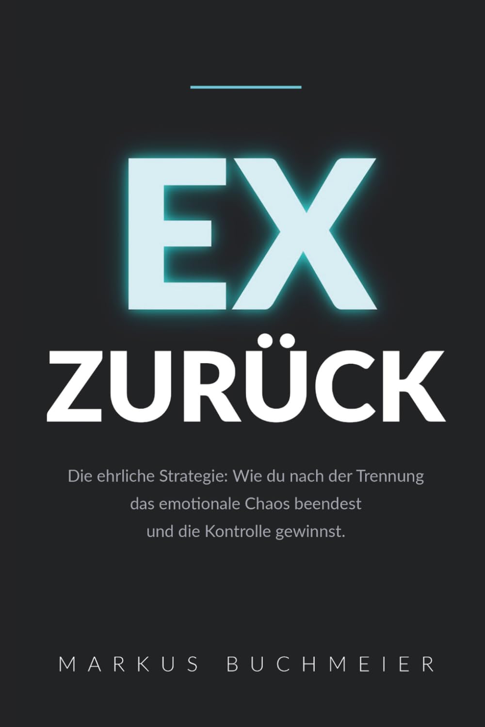 EX ZURÜCK – Die ehrliche Strategie: Wie du nach der Trennung das emotionale Chaos beendest und die Kontrolle gewinnst
