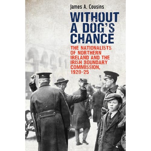 Without a Dog&amp;rsquo;s Chance: The Nationalists of Northern Ireland and the Irish Boundary Commission, 1920&amp;ndash;1925 by James A. Cousins episode artwork