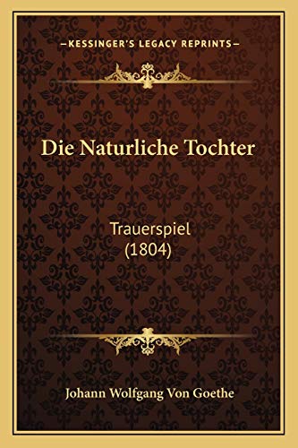 Die Naturliche Tochter: Trauerspiel (1804) (German Edition)