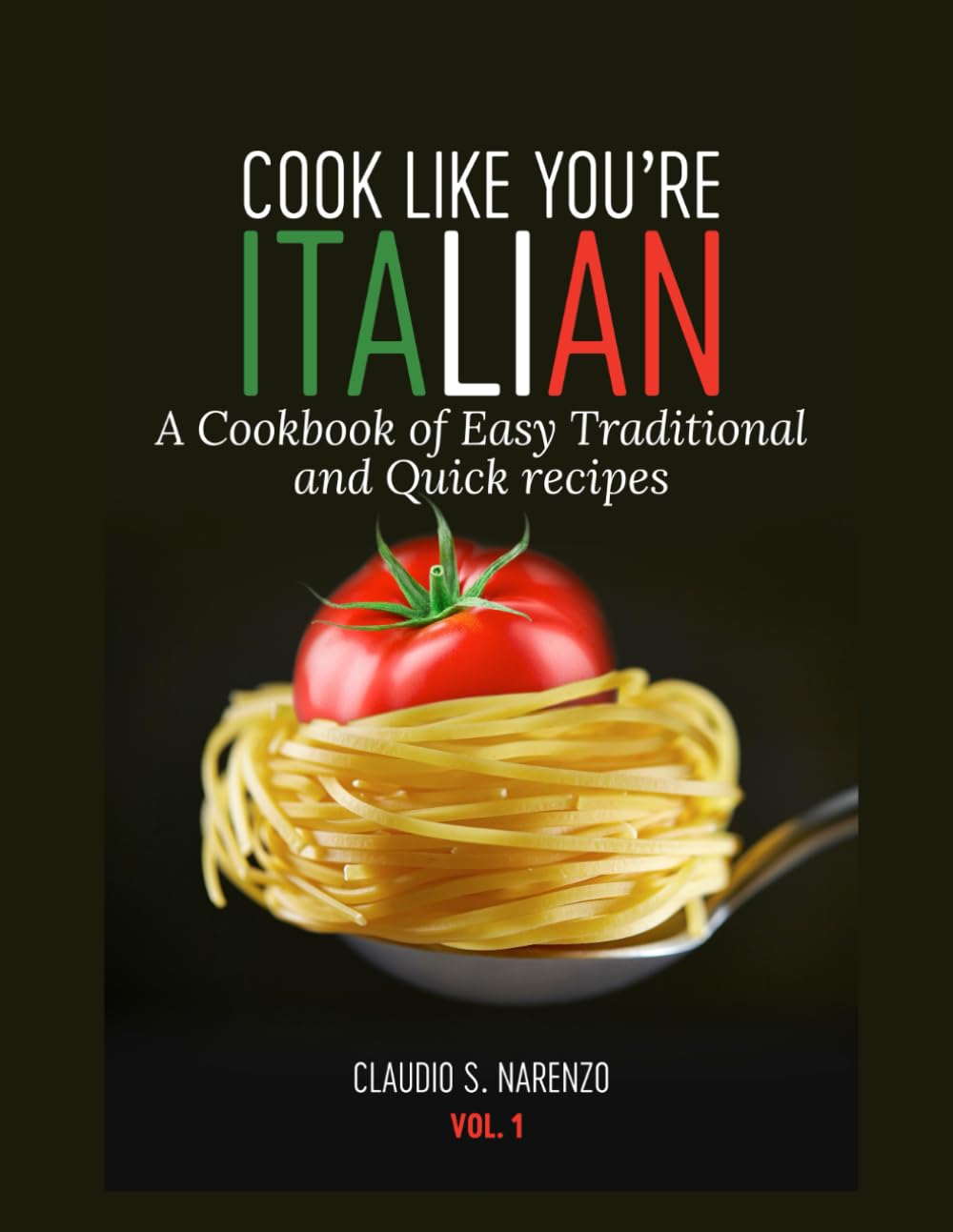 Cook Like You're Italian: A Cookbook of Easy, Traditional and Quick Recipes. Volume 1