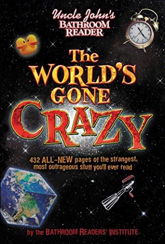 Uncle John's Bathroom Reader The World's Gone Crazy: 432 All-New Pages of the Strangest, Most Outrageous Stuff You'll Ever Read