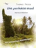 Die perfekte Insel: Abenteuer Malediven (mit 47 Abbildungen) - Thomas Frick 