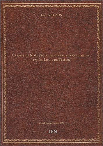 La rose de Noël ; suivi de divers autres contes / par M. Louis de Tesson