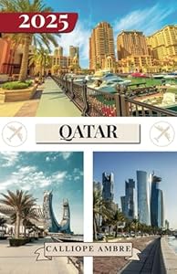 QATAR TRAVEL GUIDE 2025: Essential Travel Tips on Transportation, Must-See Destinations, Unique Activities, Accommodation Options, and Insider Insights for an Unforgettable Journey Through Qatar