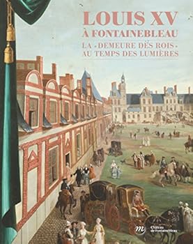 Paperback louis xv a fontainebleau: LA DEMEURE DES ROIS AU TEMPS DES LUMIERES [French] Book