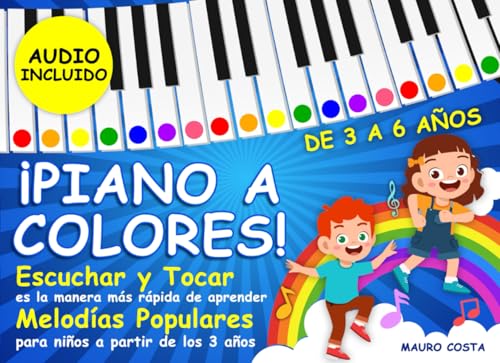¡Piano a Colores!: Escuchar y tocar es la manera más rápida de aprender. Melodías populares para niños a partir de los 3 años. (Audio Incluido)