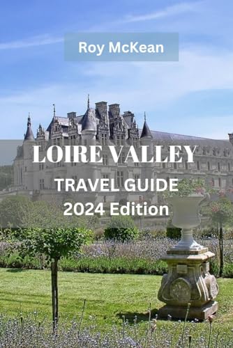 Independently Published Mckean, Roy Loire Valley Travel Guide 2024 Edition: Exploring The Enchanting Loire Valley: Uncover The Rich History cover