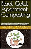 Black Gold: Apartment Composting: The Beginner's Guide to Starting and Maintaining a Perfectly Odor-Free Worm Composting System in Any Small Space. (English Edition)