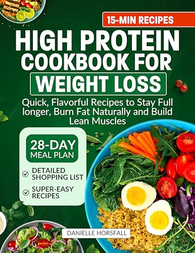 HIGH PROTEIN COOKBOOK FOR WEIGHT LOSS: Quick, Flavorful Recipes to Stay Full longer, Burn Fat Naturally and Build Lean Muscles