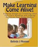 Make Learning Come Alive!: Simples Steps to Creating Your Own Unit Studies and Adding Spark to Your Home School 145051846X Book Cover
