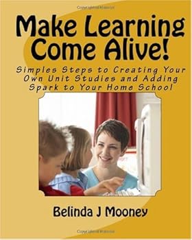 Make Learning Come Alive!: Simples Steps to Creating Your Own Unit Studies and Adding Spark to Your Home School