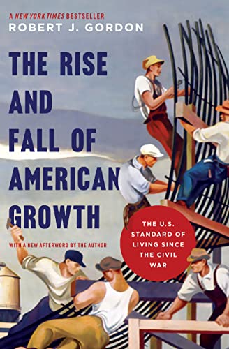 The Rise and Fall of American Growth: The U.S. Standard of Living since the Civil War (The Princeton Economic History of the Western World, 70)