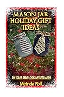 Mason Jar Holiday Gift Ideas: DIY Ideas That Look Artisan Made 1514711109 Book Cover