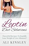 Leptin Diet Solutions: Powerful Recipes To Rapidly Lose Weight & Live Slimmer! (Easy To Follow!)