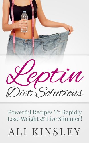 Leptin Diet Solutions: Powerful Recipes To Rapidly Lose Weight & Live Slimmer! (Easy To Follow!)