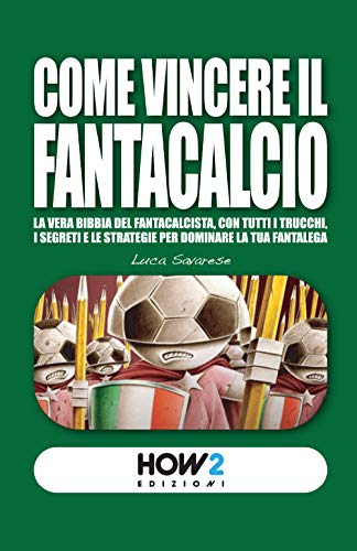 COME VINCERE IL FANTACALCIO: La vera bibbia del fantacalcista, con tutti i trucchi, i segreti e le strategie per dominare la tua fantaleg