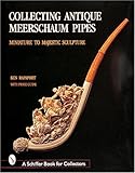 Collecting Antique Meerschaum Pipes: Miniature to Majestic Sculpture (Schiffer Book for Collectors)
