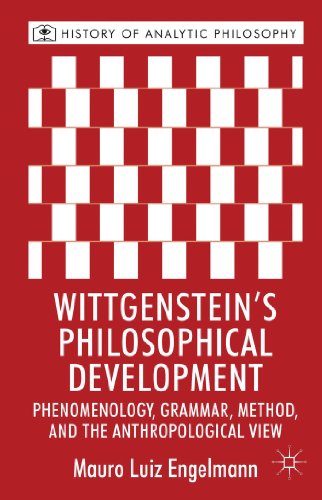 Wittgenstein's Philosophical Development: Phenomenology, Grammar, Method, and the Anthropological View (History of Analytic Philosophy)