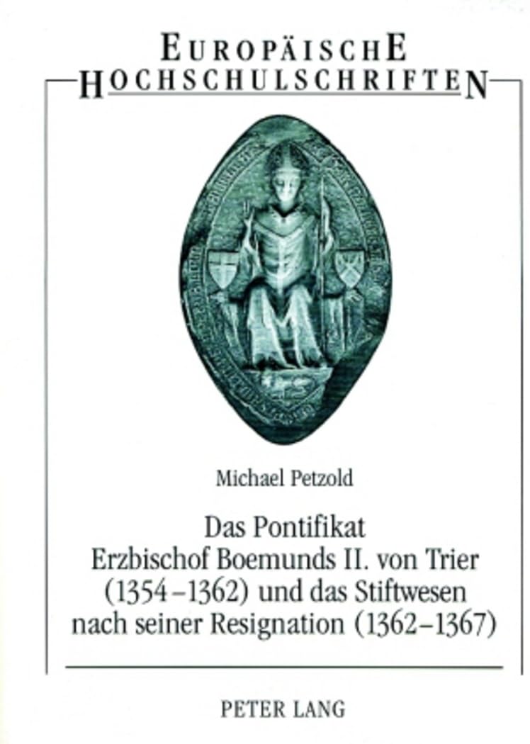 Das Pontifikat Erzbischof Boemunds II. von Trier (1354-1362) und das Stiftswesen nach seiner Resignation (1362-1367): Studien zur Reichs-, ... Universitaires Européennes, Band 806)