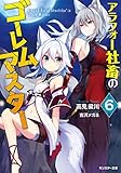 アラフォー社畜のゴーレムマスター ： 6 (モンスター文庫)