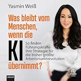 Was bleibt vom Menschen, wenn die KI übernimmt?: So finden Führungskräfte ihre Strategie für die bisher größte Arbeitsmarktrevolution