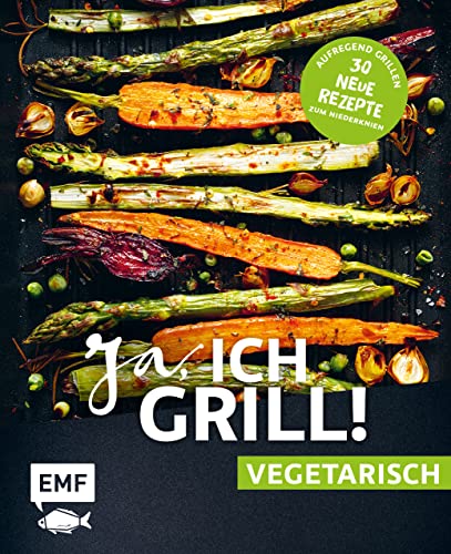 Ja, ich grill! – vegetarisch – 30 neue Rezepte zum Niederknien: Aufregend grillen mit Gemüse!