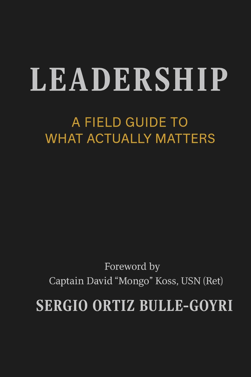 LEADERSHIP: A FIELD GUIDE TO WHAT ACTUALLY MATTERS