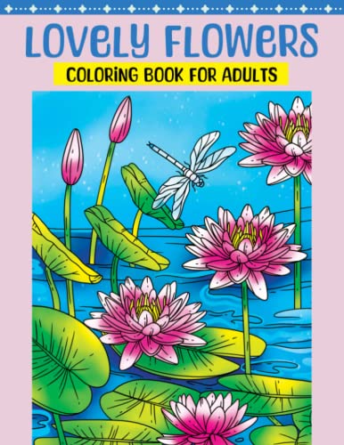 Lovely Flowers Coloring Book for Adults: Flower Coloring Book Featuring Blooming Lifelike Flowers in Natural Settings with Birds and Butterflies, and ... Flowers to Color for Relaxation