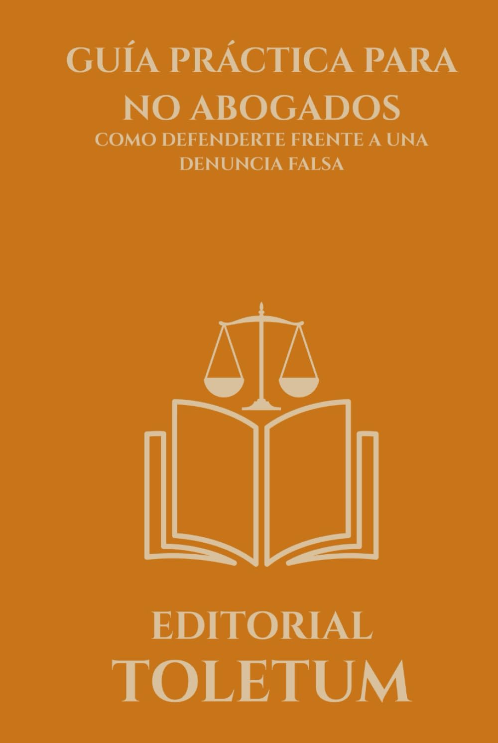 GUÍA PRÁCTICA PARA NO ABOGADOS: COMO DEFENDERTE FRENTE A UNA DENUNCIA FALSA (EDITORIAL TOLETUM)