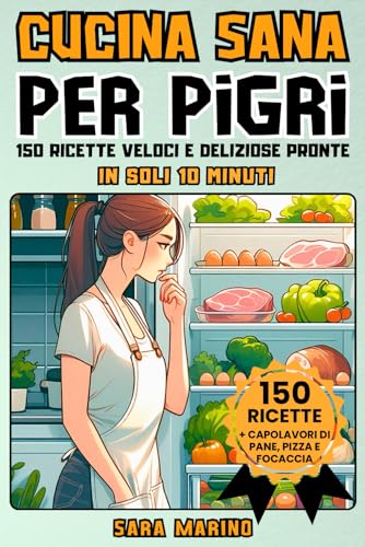 CUCINA SANA PER PIGRI: 150 Ricette Veloci e Deliziose Pronte in Soli 10 Minuti! Goditi Pranzi Squisiti, Secondi Piatti Gustosi, Cene Leggere e Dolci Irresistibili per Tutti i Gusti