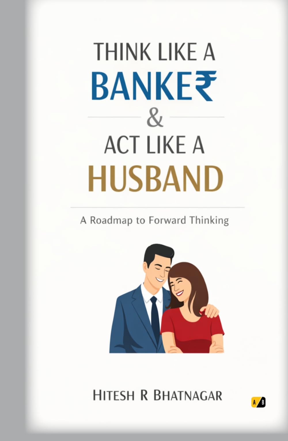 Think Like A BANKE₹ & Act Like A Husband: A Roadmap To Forward Thinking