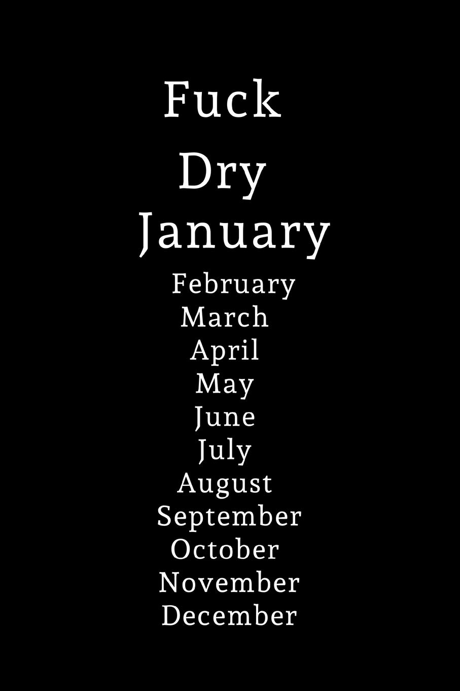 Fuck Dry January, February, March, April, May, June, July, August, September, October, November, December: Lined notebook, funny journal for New Year, birthday, christmas, valentines day