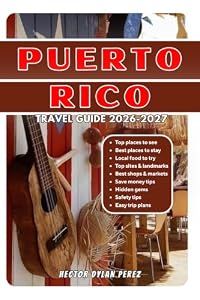 PUERTO RICO TRAVEL GUIDE 2026/2027: Explore Puerto Rico's Historic Streets, Tropical Beaches, Bioluminescent Bays, Mountain Escapes, and Vibrant Festivals with Practical Travel Advice