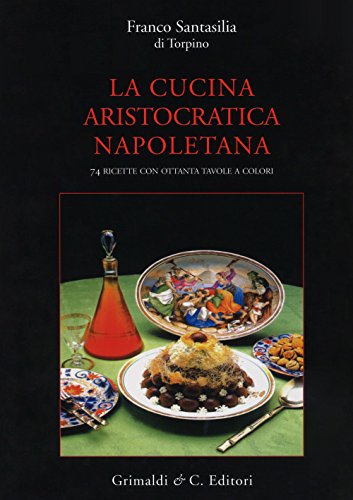 La cucina aristocratica napoletana. Ediz. a colori