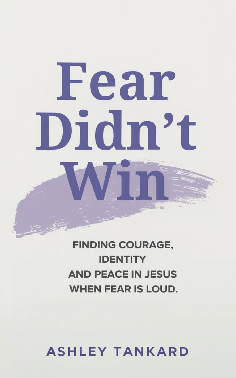 Fear Didn’t Win: Finding Courage, Identity, and Peace in Jesus When Fear is Loud