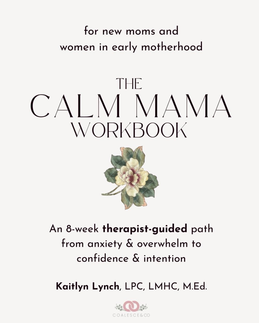 The Calm Mama Workbook: An 8-Week Therapist-Guided Path from Anxiety & Overwhelm to Confidence & Intention for New Moms and Women in Early Motherhood